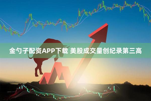 金勺子配资APP下载 美股成交量创纪录第三高